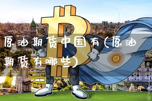 原油期货中国有(原油期货有哪些)_https://www.tuogunzhijia.com_恒指期货_第1张