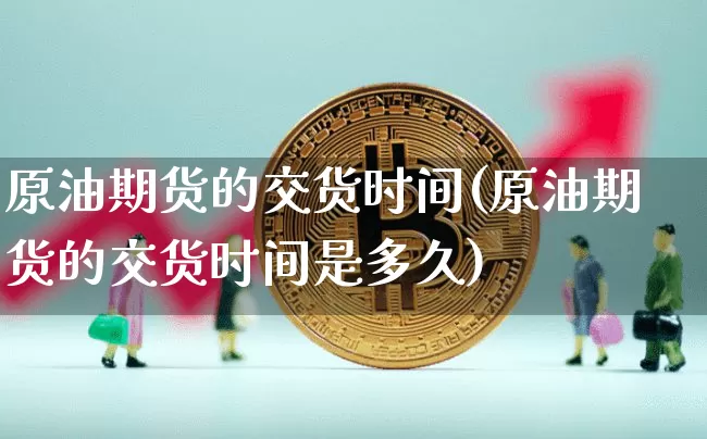 原油期货的交货时间(原油期货的交货时间是多久)_https://www.tuogunzhijia.com_原油期货_第1张