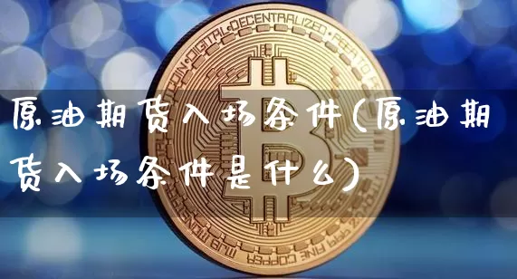 原油期货入场条件(原油期货入场条件是什么)_https://www.tuogunzhijia.com_恒指期货_第1张
