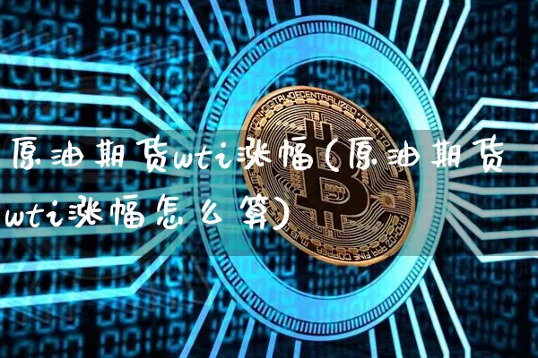 原油期货wti涨幅(原油期货wti涨幅怎么算)_https://www.tuogunzhijia.com_国际期货_第1张