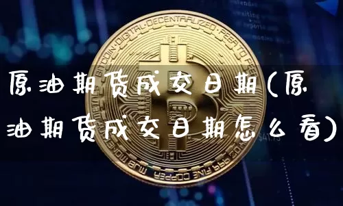 原油期货成交日期(原油期货成交日期怎么看)_https://www.tuogunzhijia.com_纳指期货_第1张