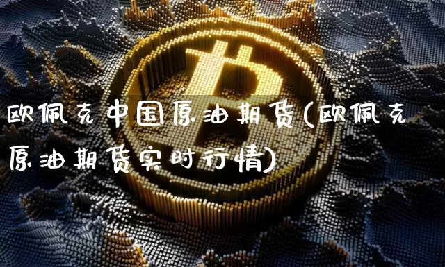 欧佩克中国原油期货(欧佩克原油期货实时行情)_https://www.tuogunzhijia.com_纳指期货_第1张
