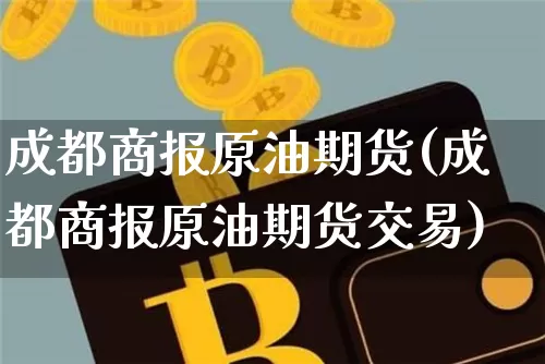 成都商报原油期货(成都商报原油期货交易)_https://www.tuogunzhijia.com_道指期货_第1张
