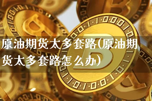原油期货太多套路(原油期货太多套路怎么办)_https://www.tuogunzhijia.com_原油期货_第1张