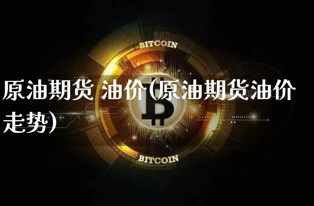 原油期货 油价(原油期货油价走势)_https://www.tuogunzhijia.com_恒指期货_第1张