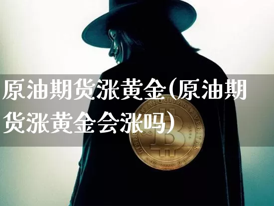 原油期货涨黄金(原油期货涨黄金会涨吗)_https://www.tuogunzhijia.com_纳指期货_第1张