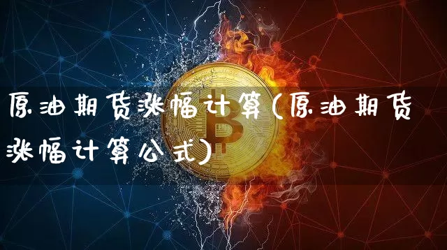 原油期货涨幅计算(原油期货涨幅计算公式)_https://www.tuogunzhijia.com_恒指期货_第1张
