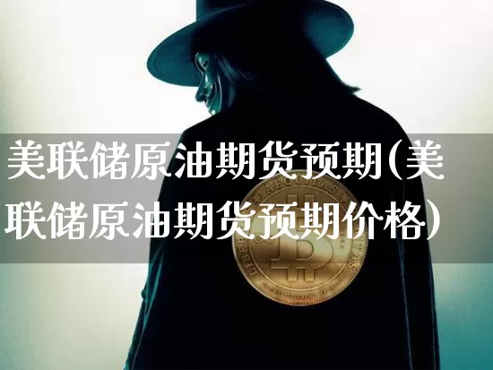 美联储原油期货预期(美联储原油期货预期价格)_https://www.tuogunzhijia.com_黄金期货_第1张