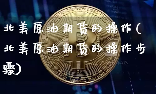北美原油期货的操作(北美原油期货的操作步骤)_https://www.tuogunzhijia.com_原油期货_第1张