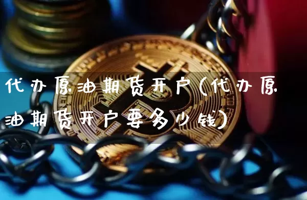 代办原油期货开户(代办原油期货开户要多少钱)_https://www.tuogunzhijia.com_恒指期货_第1张