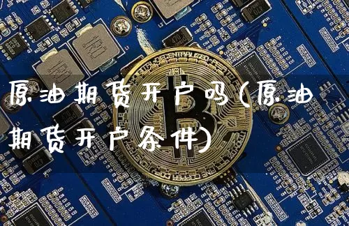 原油期货开户吗(原油期货开户条件)_https://www.tuogunzhijia.com_恒指期货_第1张