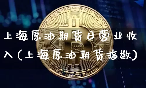 上海原油期货日营业收入(上海原油期货指数)_https://www.tuogunzhijia.com_恒指期货_第1张