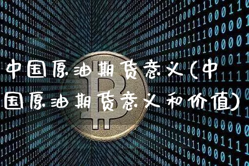 中国原油期货意义(中国原油期货意义和价值)_https://www.tuogunzhijia.com_黄金期货_第1张