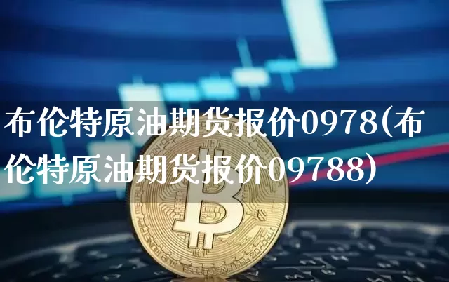 布伦特原油期货报价0978(布伦特原油期货报价09788)_https://www.tuogunzhijia.com_恒指期货_第1张