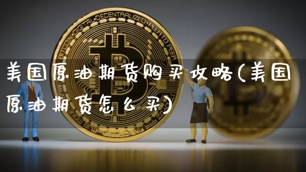 美国原油期货购买攻略(美国原油期货怎么买)_https://www.tuogunzhijia.com_黄金期货_第1张