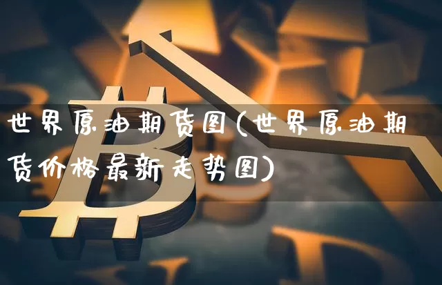 世界原油期货图(世界原油期货价格最新走势图)_https://www.tuogunzhijia.com_恒指期货_第1张