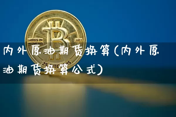 内外原油期货换算(内外原油期货换算公式)_https://www.tuogunzhijia.com_道指期货_第1张