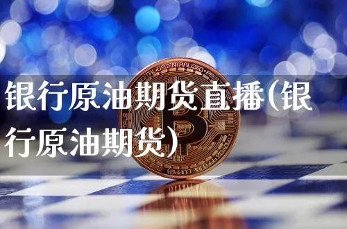 银行原油期货直播(银行原油期货)_https://www.tuogunzhijia.com_原油期货_第1张