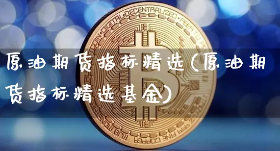 原油期货指标精选(原油期货指标精选基金)_https://www.tuogunzhijia.com_道指期货_第1张