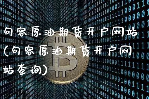 句容原油期货开户网站(句容原油期货开户网站查询)_https://www.tuogunzhijia.com_国际期货_第1张