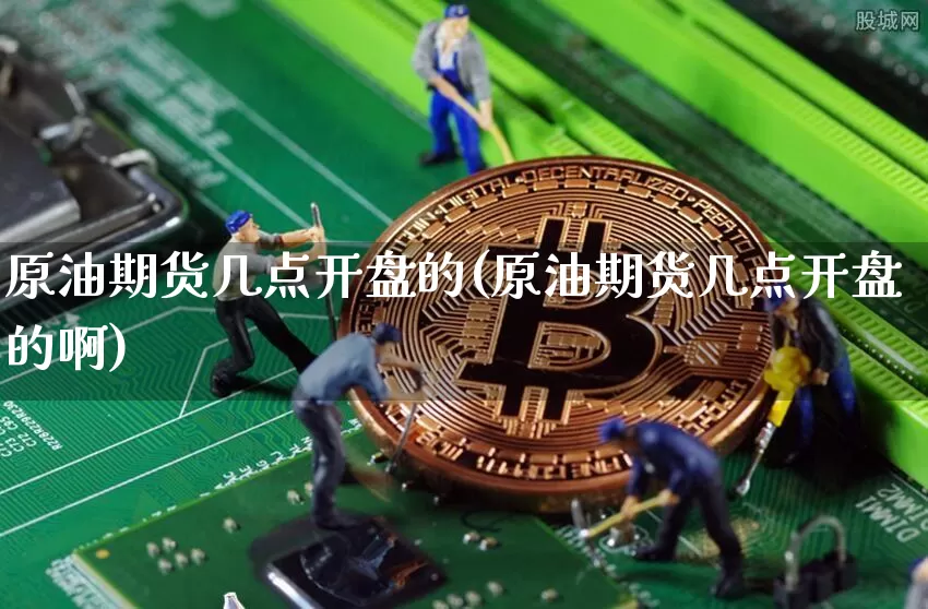 原油期货几点开盘的(原油期货几点开盘的啊)_https://www.tuogunzhijia.com_国际期货_第1张