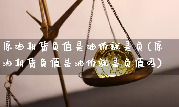 原油期货负值是油价就是负(原油期货负值是油价就是负值吗)_https://www.tuogunzhijia.com_原油期货_第1张