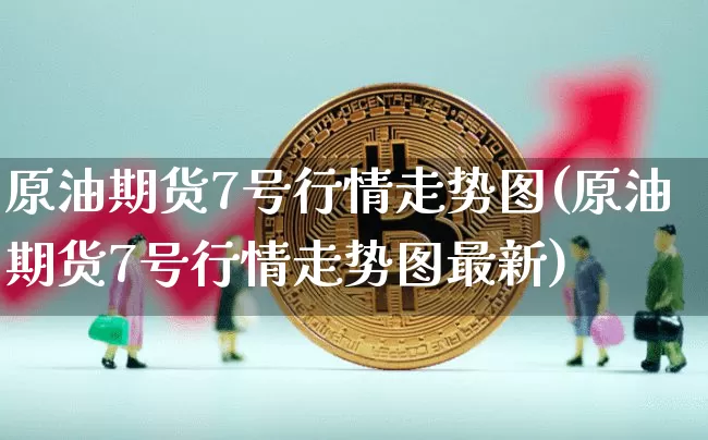原油期货7号行情走势图(原油期货7号行情走势图最新)_https://www.tuogunzhijia.com_国际期货_第1张