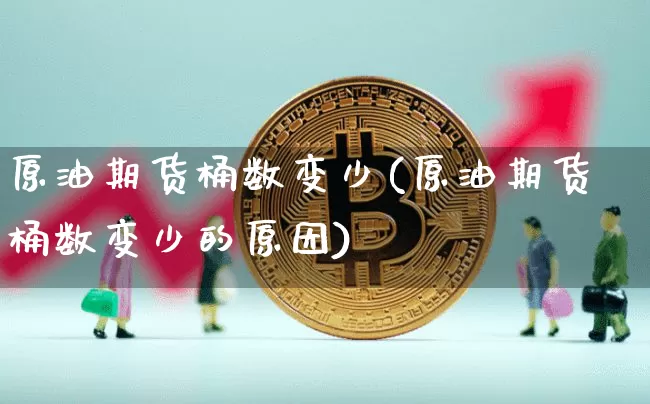 原油期货桶数变少(原油期货桶数变少的原因)_https://www.tuogunzhijia.com_原油期货_第1张