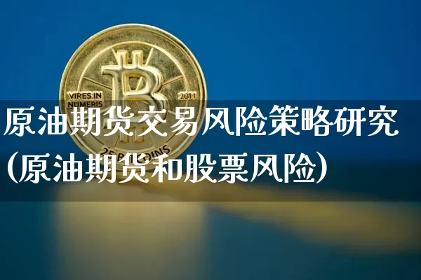 原油期货交易风险策略研究(原油期货和股票风险)_https://www.tuogunzhijia.com_黄金期货_第1张