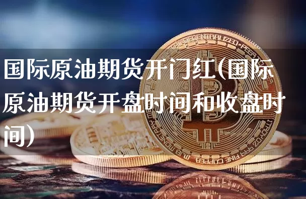国际原油期货开门红(国际原油期货开盘时间和收盘时间)_https://www.tuogunzhijia.com_原油期货_第1张