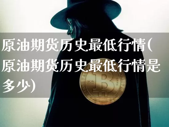 原油期货历史最低行情(原油期货历史最低行情是多少)_https://www.tuogunzhijia.com_内盘期货_第1张