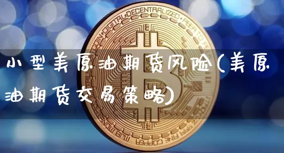 小型美原油期货风险(美原油期货交易策略)_https://www.tuogunzhijia.com_恒指期货_第1张