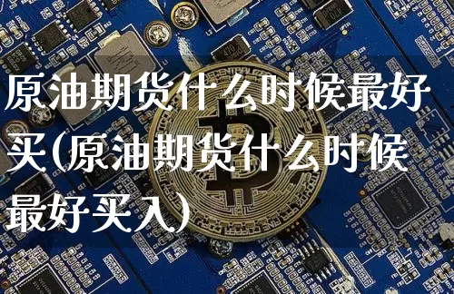 原油期货什么时候最好买(原油期货什么时候最好买入)_https://www.tuogunzhijia.com_道指期货_第1张