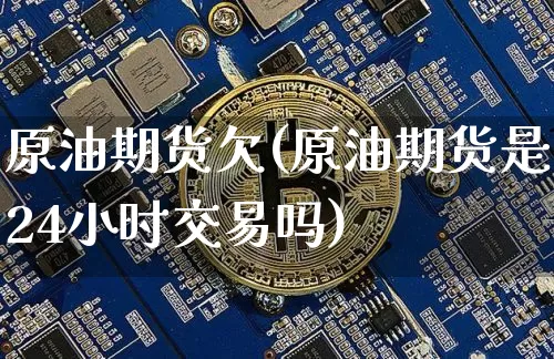 原油期货欠(原油期货是24小时交易吗)_https://www.tuogunzhijia.com_恒指期货_第1张