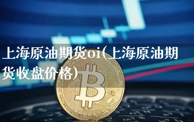 上海原油期货oi(上海原油期货收盘价格)_https://www.tuogunzhijia.com_国际期货_第1张