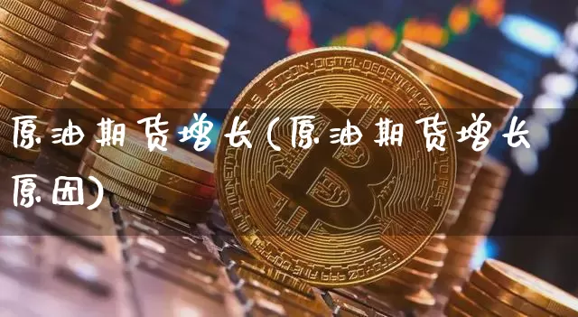 原油期货增长(原油期货增长原因)_https://www.tuogunzhijia.com_国际期货_第1张