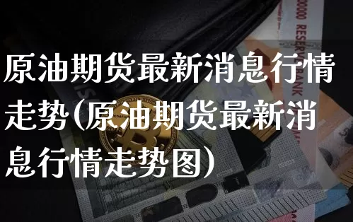 原油期货最新消息行情走势(原油期货最新消息行情走势图)_https://www.tuogunzhijia.com_恒指期货_第1张