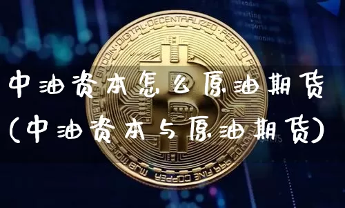 中油资本怎么原油期货(中油资本与原油期货)_https://www.tuogunzhijia.com_纳指期货_第1张