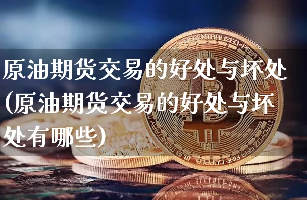 原油期货交易的好处与坏处(原油期货交易的好处与坏处有哪些)_https://www.tuogunzhijia.com_国际期货_第1张