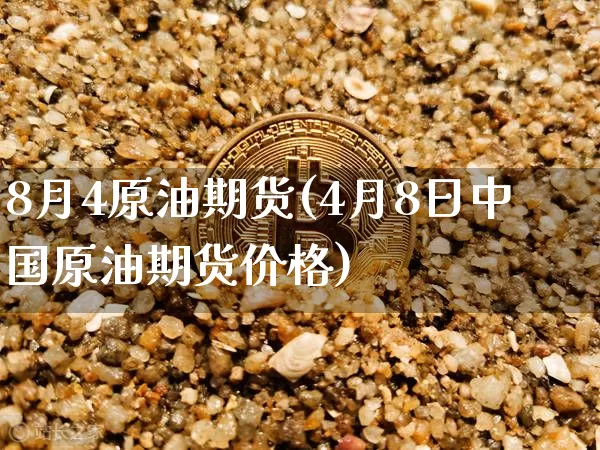 8月4原油期货(4月8日中国原油期货价格)_https://www.tuogunzhijia.com_道指期货_第1张