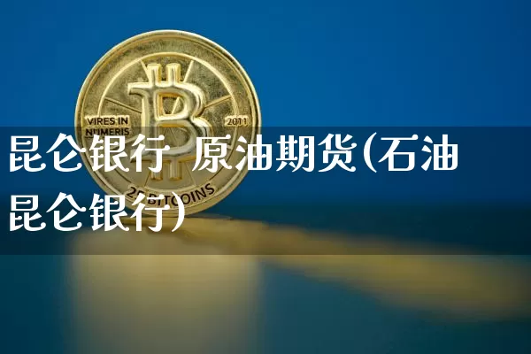 昆仑银行  原油期货(石油昆仑银行)_https://www.tuogunzhijia.com_道指期货_第1张