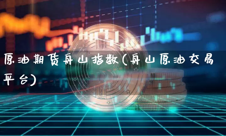 原油期货舟山指数(舟山原油交易平台)_https://www.tuogunzhijia.com_道指期货_第1张
