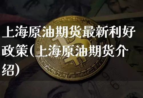 上海原油期货最新利好政策(上海原油期货介绍)_https://www.tuogunzhijia.com_纳指期货_第1张