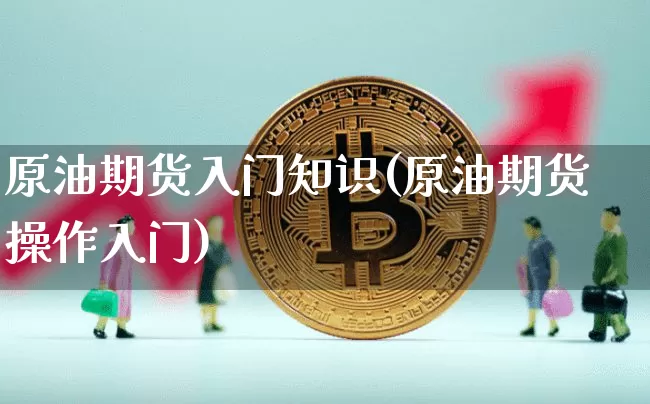 原油期货入门知识(原油期货操作入门)_https://www.tuogunzhijia.com_纳指期货_第1张