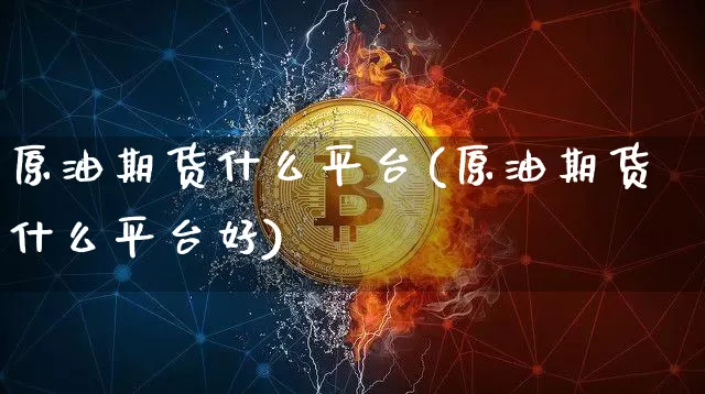 原油期货什么平台(原油期货什么平台好)_https://www.tuogunzhijia.com_恒指期货_第1张