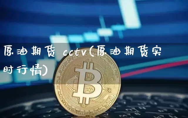 原油期货 cctv(原油期货实时行情)_https://www.tuogunzhijia.com_纳指期货_第1张