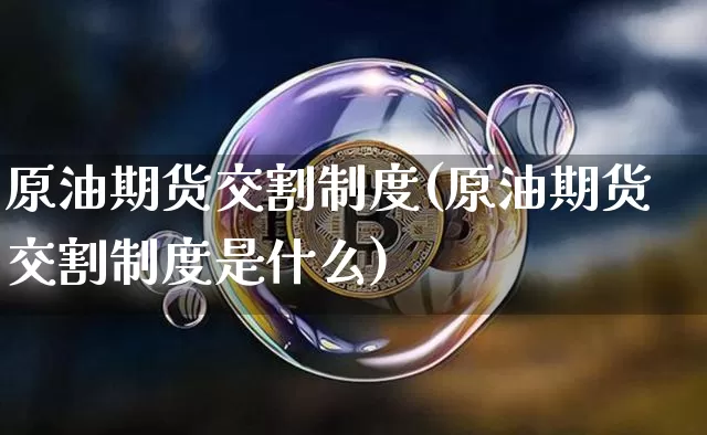 原油期货交割制度(原油期货交割制度是什么)_https://www.tuogunzhijia.com_道指期货_第1张