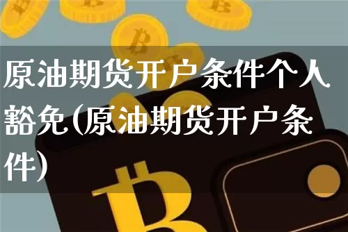 原油期货开户条件个人豁免(原油期货开户条件)_https://www.tuogunzhijia.com_恒指期货_第1张