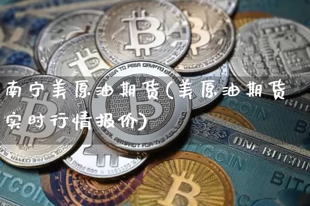 南宁美原油期货(美原油期货实时行情报价)_https://www.tuogunzhijia.com_纳指期货_第1张