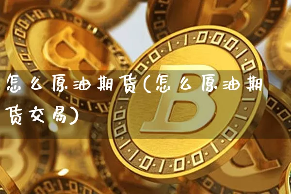 怎么原油期货(怎么原油期货交易)_https://www.tuogunzhijia.com_道指期货_第1张